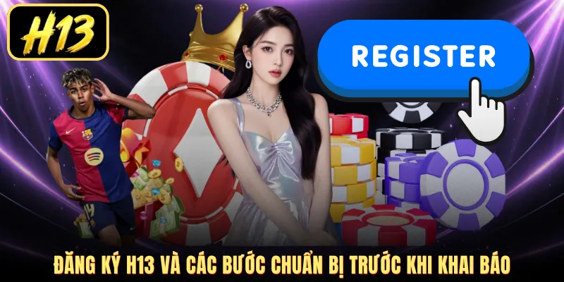 Đăng ký H13 và các bước chuẩn bị trước khi khai báo