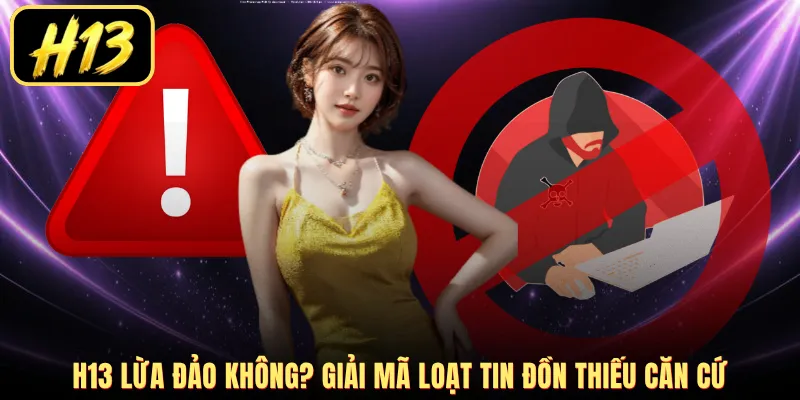 H13 lừa đảo không? Giải mã loạt tin đồn thiếu căn cứ